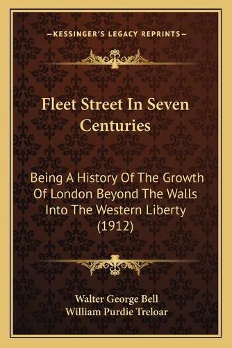 Fleet Street in Seven Centuries: Being a History of the Growth of London Beyond the Walls Into the Western Liberty (1912)