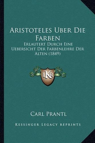 Aristoteles Uber Die Farben: Erlautert Durch Eine Uebersicht Der Farbenlehre Der Alten (1849)