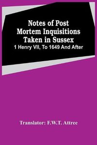 Cover image for Notes Of Post Mortem Inquisitions Taken In Sussex. 1 Henry Vii, To 1649 And After