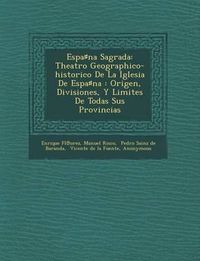 Cover image for Espa Na Sagrada: Theatro Geographico-Historico de La Iglesia de Espa Na: Origen, Divisiones, y Limites de Todas Sus Provincias