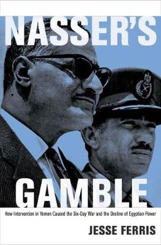 Cover image for Nasser's Gamble: How Intervention in Yemen Caused the Six Day War and the Decline of Egyptian Power