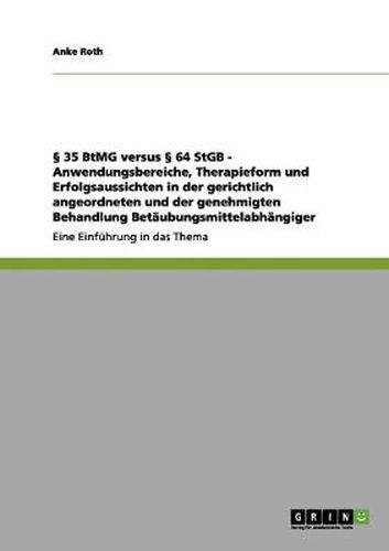 Cover image for 35 BtMG versus  64 StGB: Anwendungsbereiche, Therapieform und Erfolgsaussichten in der gerichtlich angeordneten und der genehmigten Behandlung Betaubungsmittelabhangiger