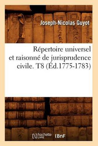 Repertoire Universel Et Raisonne de Jurisprudence Civile. T8 (Ed.1775-1783)