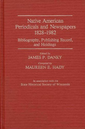 Native American Periodicals and Newspapers, 1828-1982: Bibliography, Publishing Record, and Holdings