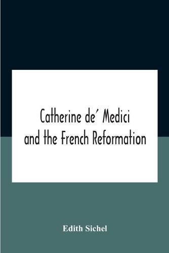 Catherine De' Medici And The French Reformation