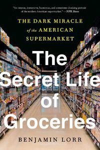 Cover image for The Secret Life of Groceries: The Dark Miracle of the American Supermarket