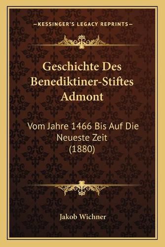 Cover image for Geschichte Des Benediktiner-Stiftes Admont: Vom Jahre 1466 Bis Auf Die Neueste Zeit (1880)