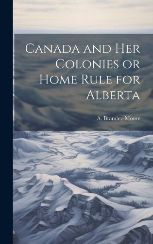 Cover image for Canada and Her Colonies or Home Rule for Alberta