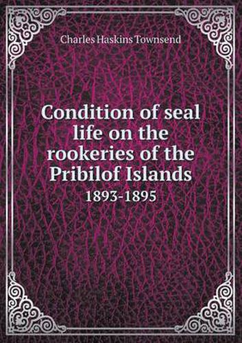 Cover image for Condition of seal life on the rookeries of the Pribilof Islands 1893-1895