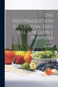 Cover image for The Neutralization of Cotton-seed oil for Edible Purposes