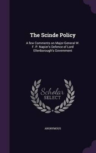 The Scinde Policy: A Few Comments on Major-General W. F. P. Napier's Defence of Lord Ellenborough's Government