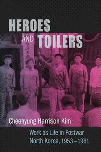 Cover image for Heroes and Toilers: Work as Life in Postwar North Korea, 1953-1961