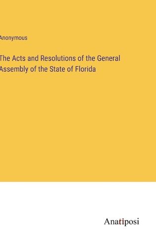 Cover image for The Acts and Resolutions of the General Assembly of the State of Florida