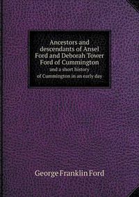 Cover image for Ancestors and descendants of Ansel Ford and Deborah Tower Ford of Cummington and a short history of Cummington in an early day