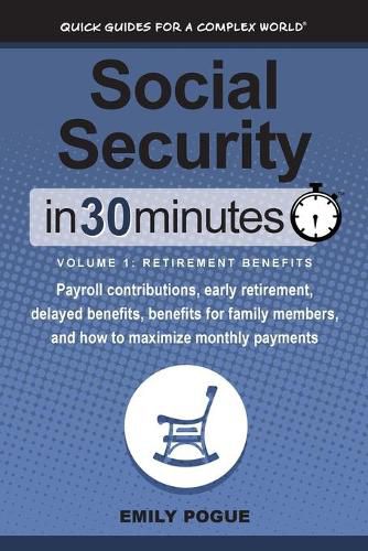 Social Security In 30 Minutes, Volume 1: Retirement Benefits: Payroll contributions, early retirement, delayed benefits, benefits for family members, and how to maximize monthly payments