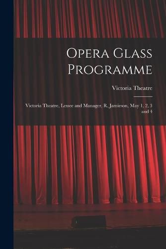 Opera Glass Programme [microform]: Victoria Theatre, Lessee and Manager, R. Jamieson, May 1, 2, 3 and 4
