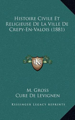 Cover image for Histoire Civile Et Religieuse de La Ville de Crepy-En-Valois (1881)