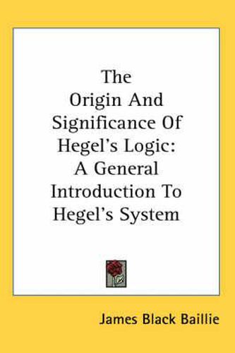 Cover image for The Origin and Significance of Hegel's Logic: A General Introduction to Hegel's System