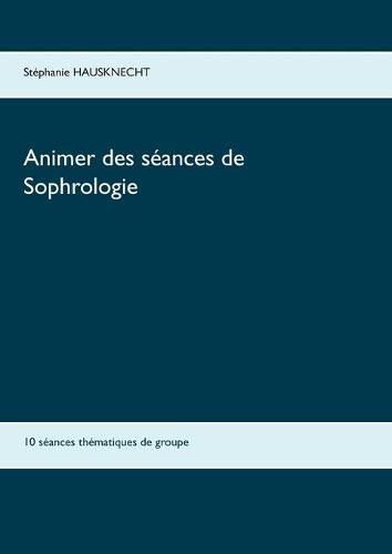 Cover image for Animer des seances de sophrologie: 10 seances thematiques de groupe