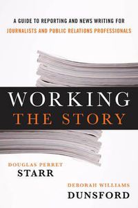 Cover image for Working the Story: A Guide to Reporting and News Writing for Journalists and Public Relations Professionals