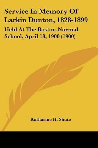 Cover image for Service in Memory of Larkin Dunton, 1828-1899: Held at the Boston-Normal School, April 18, 1900 (1900)