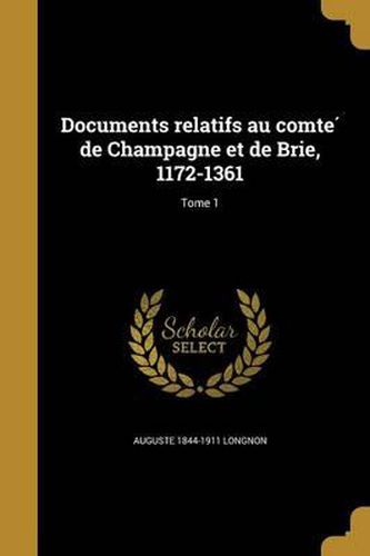 Documents Relatifs Au Comte de Champagne Et de Brie, 1172-1361; Tome 1