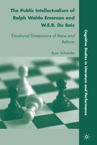 Cover image for The Public Intellectualism of Ralph Waldo Emerson and W.E.B. Du Bois: Emotional Dimensions of Race and Reform