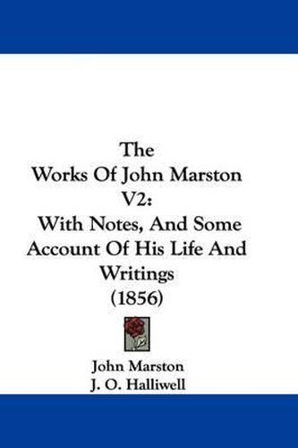 Cover image for The Works Of John Marston V2: With Notes, And Some Account Of His Life And Writings (1856)