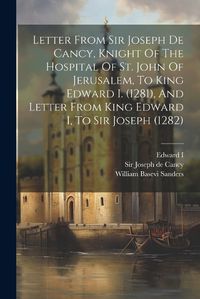 Cover image for Letter From Sir Joseph De Cancy, Knight Of The Hospital Of St. John Of Jerusalem, To King Edward I. (1281), And Letter From King Edward I, To Sir Joseph (1282)