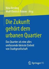 Cover image for Die Zukunft gehoert dem urbanen Quartier: Das Quartier als eine alles umfassende kleinste Einheit von Stadtgesellschaft