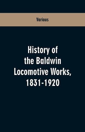 Cover image for History Of The Baldwin Locomotive Works, 1831-1920