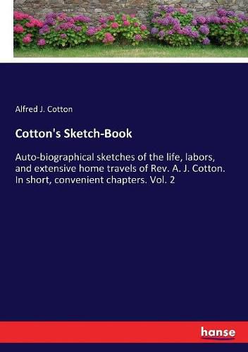 Cover image for Cotton's Sketch-Book: Auto-biographical sketches of the life, labors, and extensive home travels of Rev. A. J. Cotton. In short, convenient chapters. Vol. 2