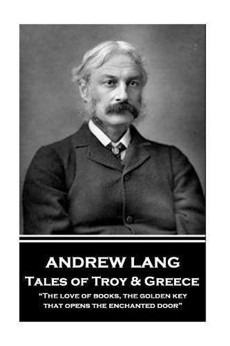 Andrew Lang - Tales of Troy and Greece: The love of books, the golden key, that opens the enchanted door