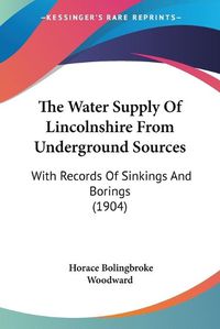 Cover image for The Water Supply of Lincolnshire from Underground Sources: With Records of Sinkings and Borings (1904)