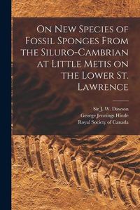 Cover image for On New Species of Fossil Sponges From the Siluro-Cambrian at Little Metis on the Lower St. Lawrence [microform]