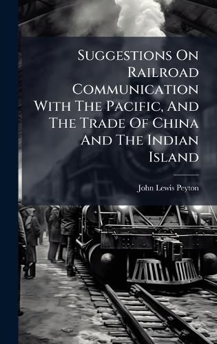 Cover image for Suggestions On Railroad Communication With The Pacific, And The Trade Of China And The Indian Island