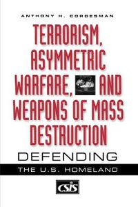 Cover image for Terrorism, Asymmetric Warfare, and Weapons of Mass Destruction: Defending the U.S. Homeland