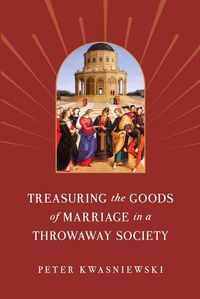 Cover image for Treasuring the Goods of Marriage in a Throwaway Society