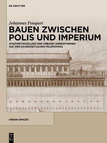 Bauen Zwischen Polis Und Imperium: Stadtentwicklung Und Urbane Lebensformen Auf Der Kaiserzeitlichen Peloponnes