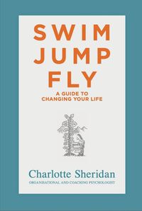 Cover image for Swim Jump Fly: A Guide To Changing Your Life