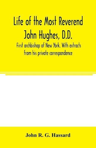 Life of the Most Reverend John Hughes, D.D., first archbishop of New York. With extracts from his private correspondence