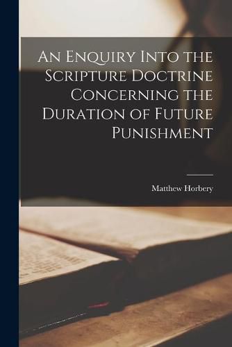 Cover image for An Enquiry Into the Scripture Doctrine Concerning the Duration of Future Punishment