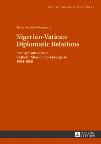 Cover image for Nigerian-Vatican Diplomatic Relations: Evangelisation and Catholic Missionary Enterprise 1884-1950