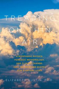 Cover image for Treading on Thin Air: Atmospheric Physics, Forensic Meteorology, and Climate Change: How Weather Shapes Our Everyday Lives