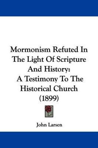 Cover image for Mormonism Refuted in the Light of Scripture and History: A Testimony to the Historical Church (1899)