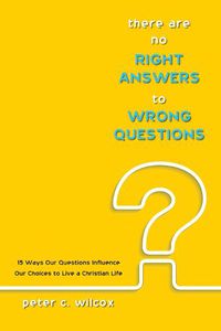 Cover image for There Are No Right Answers to Wrong Questions: 15 Ways Our Questions Influence Our Choices to Live a Christian Life