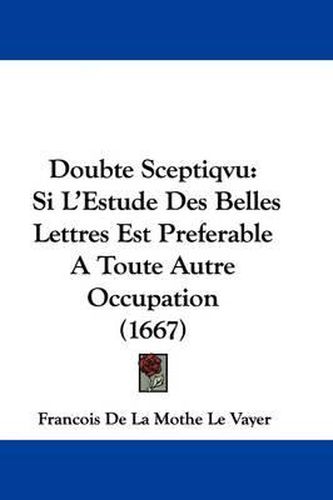 Doubte Sceptiqvu: Si L'Estude Des Belles Lettres Est Preferable A Toute Autre Occupation (1667)