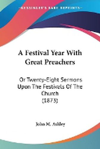 A Festival Year With Great Preachers: Or Twenty-Eight Sermons Upon The Festivals Of The Church (1873)