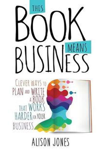 Cover image for This Book Means Business: Clever ways to plan and write a book that works harder for your business