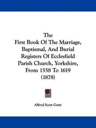 Cover image for The First Book of the Marriage, Baptismal, and Burial Registers of Ecclesfield Parish Church, Yorkshire, from 1558 to 1619 (1878)